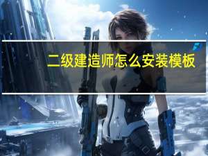 二级建造师怎么安装模板