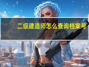 二级建造师怎么查询档案号