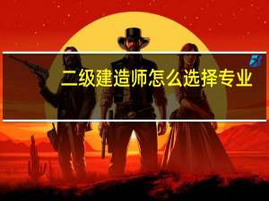 二级建造师怎么选择专业