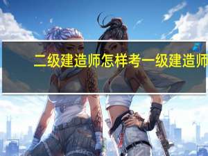 二级建造师怎样考一级建造师