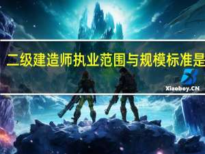 二级建造师执业范围与规模标准是什么