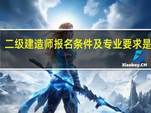 二级建造师报名条件及专业要求是什么