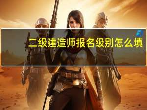 二级建造师报名级别怎么填