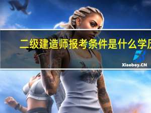 二级建造师报考条件是什么学历（二级建造师报考条件是什么）