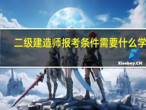 二级建造师报考条件需要什么学历