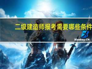 二级建造师报考需要哪些条件