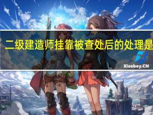 二级建造师挂靠被查处后的处理是什么