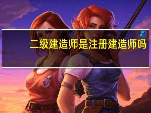 二级建造师是注册建造师吗