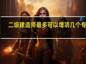 二级建造师最多可以增项几个专业