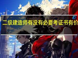 二级建造师有没有必要考证书有价值吗