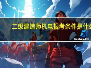 二级建造师机电报考条件是什么