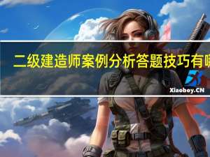 二级建造师案例分析答题技巧有哪些