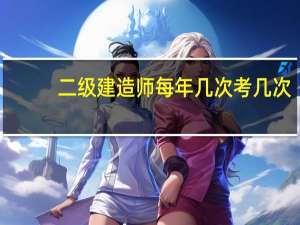 二级建造师每年几次考几次