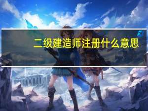 二级建造师注册什么意思