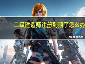 二级建造师注册到期了怎么办