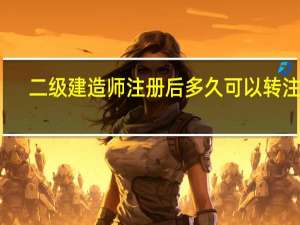 二级建造师注册后多久可以转注册