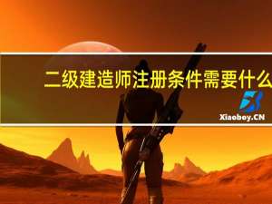 二级建造师注册条件需要什么