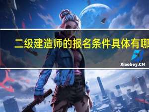 二级建造师的报名条件具体有哪些