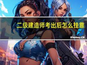 二级建造师考出后怎么挂靠