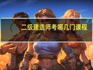 二级建造师考哪几门课程