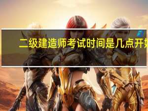 二级建造师考试时间是几点开始