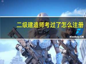 二级建造师考过了怎么注册