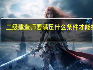 二级建造师要满足什么条件才能报考