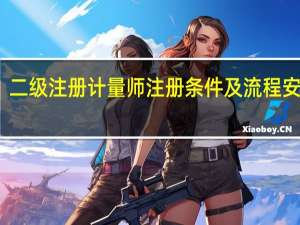 二级注册计量师注册条件及流程安徽省