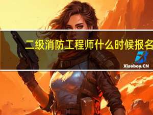 二级消防工程师什么时候报名