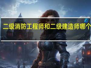二级消防工程师和二级建造师哪个好考