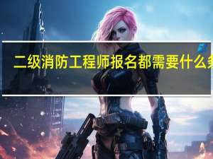 二级消防工程师报名都需要什么条件_