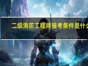 二级消防工程师报考条件是什么