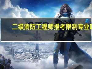 二级消防工程师报考限制专业吗