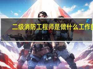 二级消防工程师是做什么工作的