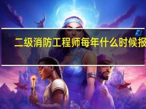 二级消防工程师每年什么时候报名