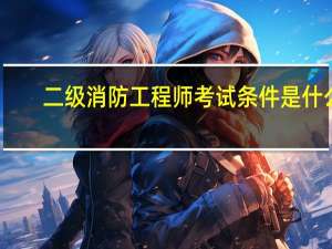 二级消防工程师考试条件是什么_