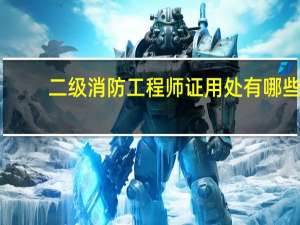 二级消防工程师证用处有哪些