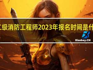 二级消防工程师2023年报名时间是什么时候