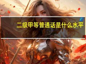 二级甲等普通话是什么水平