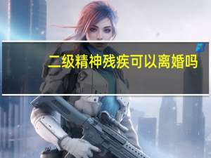 二级精神残疾可以离婚吗