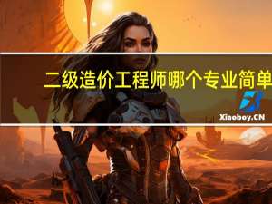 二级造价工程师哪个专业简单