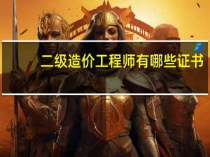 二级造价工程师有哪些证书