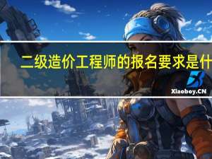 二级造价工程师的报名要求是什么
