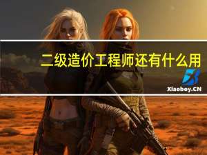 二级造价工程师还有什么用