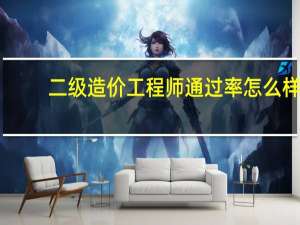 二级造价工程师通过率怎么样