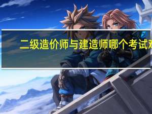 二级造价师与建造师哪个考试难