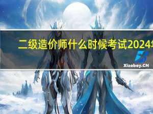 二级造价师什么时候考试2024年