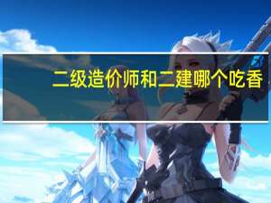 二级造价师和二建哪个吃香