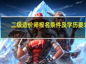二级造价师报名条件及学历要求