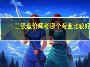 二级造价师考哪个专业比较好